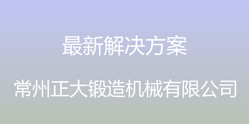 最新解决方案 - 常州正大锻造机械有限公司