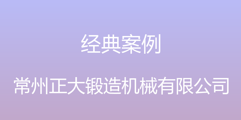 经典案例 - 常州正大锻造机械有限公司