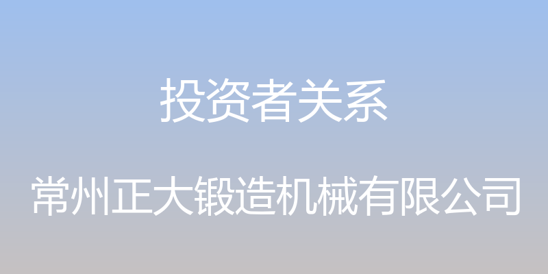 投资者关系 - 常州正大锻造机械有限公司