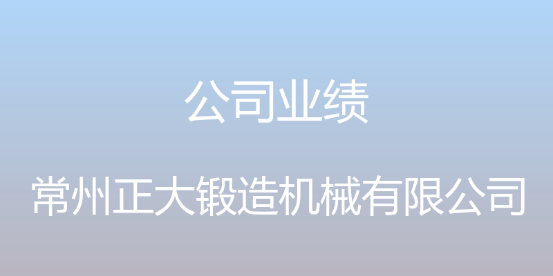 公司业绩 - 常州正大锻造机械有限公司