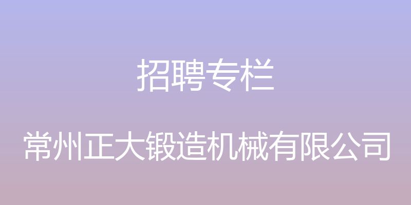 招聘专栏 - 常州正大锻造机械有限公司