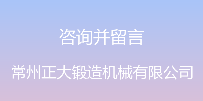 咨询并留言 - 常州正大锻造机械有限公司